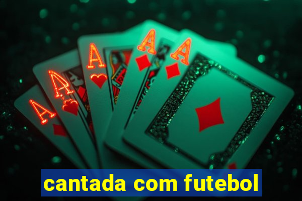 cantada com futebol